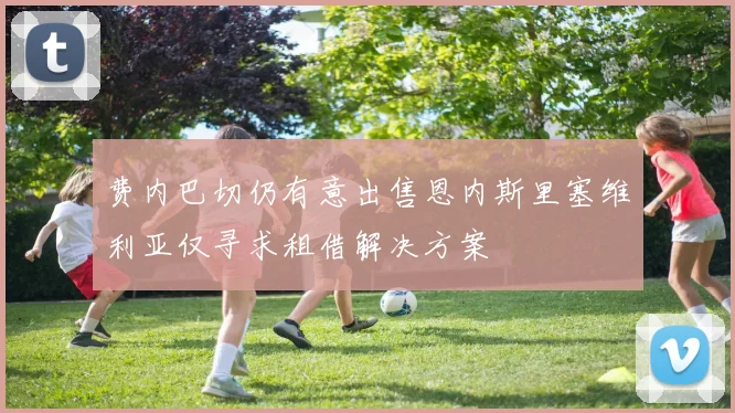 费内巴切仍有意出售恩内斯里塞维利亚仅寻求租借解决方案