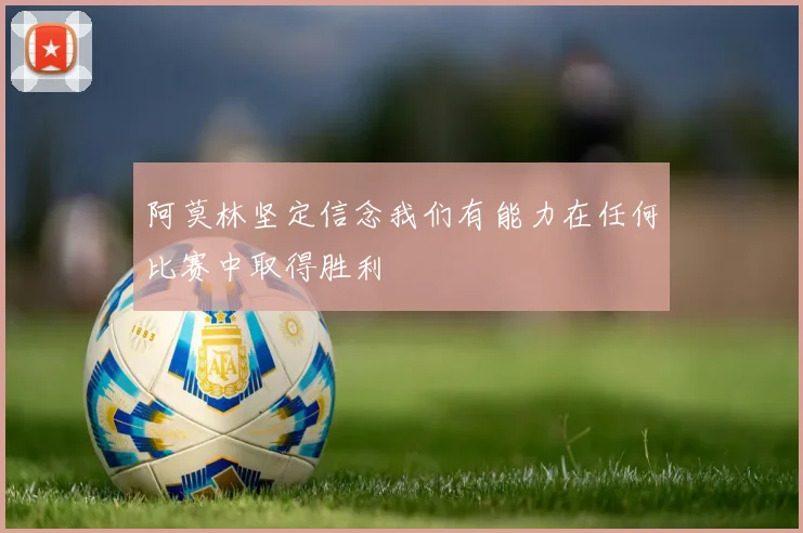 阿莫林坚定信念我们有能力在任何比赛中取得胜利