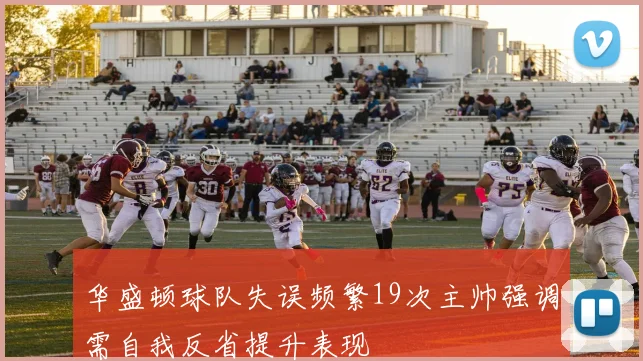 华盛顿球队失误频繁19次主帅强调需自我反省提升表现