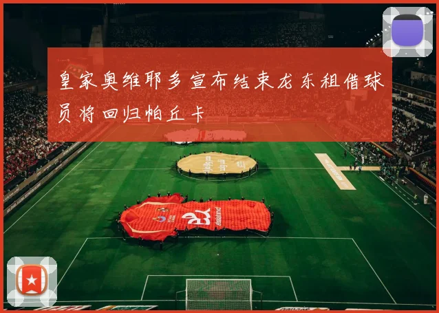 皇家奥维耶多宣布结束龙东租借球员将回归帕丘卡