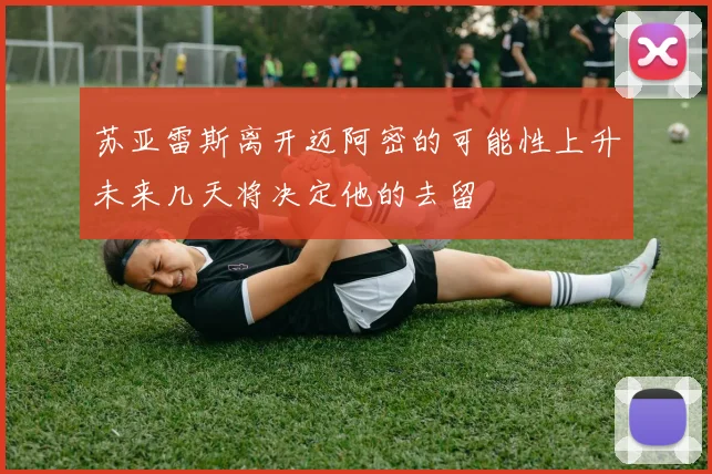 苏亚雷斯离开迈阿密的可能性上升未来几天将决定他的去留
