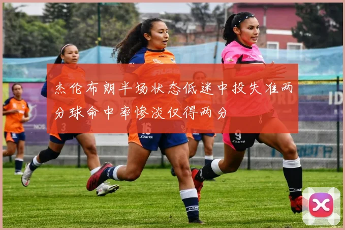 杰伦布朗半场状态低迷中投失准两分球命中率惨淡仅得两分