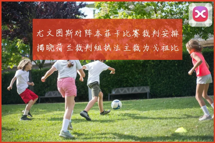 尤文图斯对阵本菲卡比赛裁判安排揭晓荷兰裁判组执法主裁为戈祖比尤克
